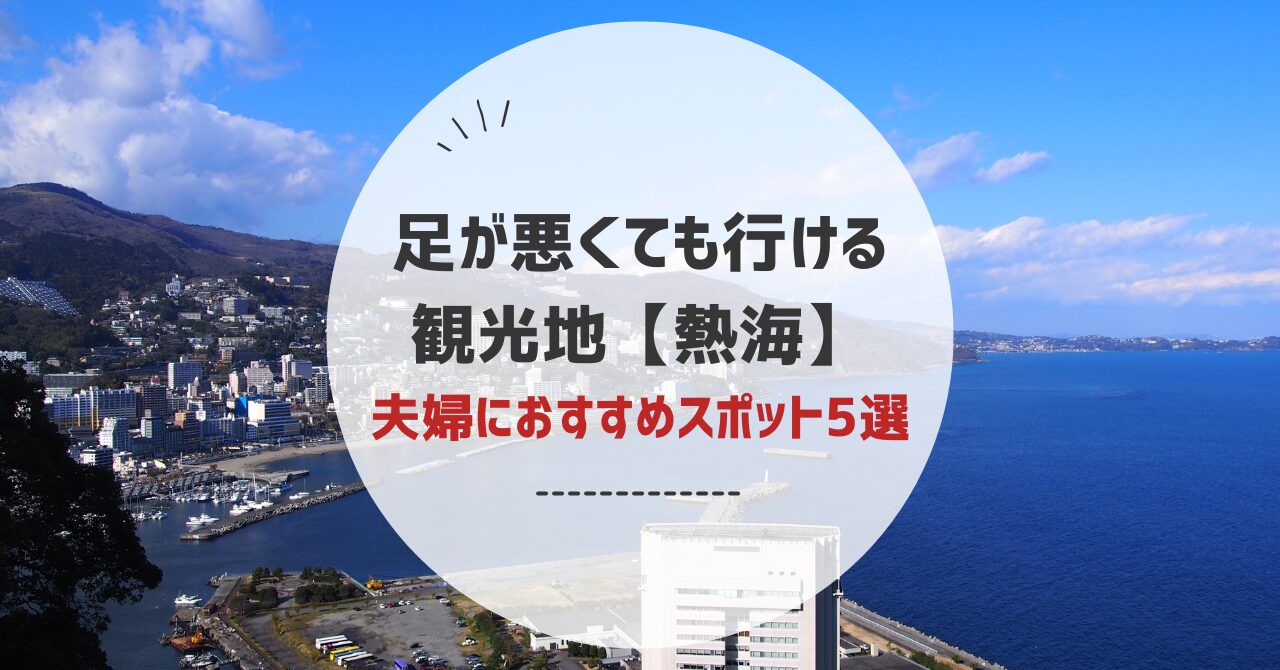 足が悪くても行ける観光地熱海編！高齢者ご夫婦で回るおすすめスポット7選