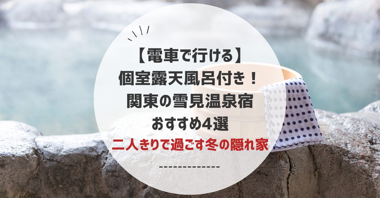 【電車で行ける】個室露天風呂付き！関東の雪見温泉宿おすすめ4選｜二人きりで過ごす冬の隠れ家
