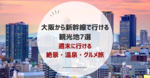 大阪から新幹線で行ける観光地7選!