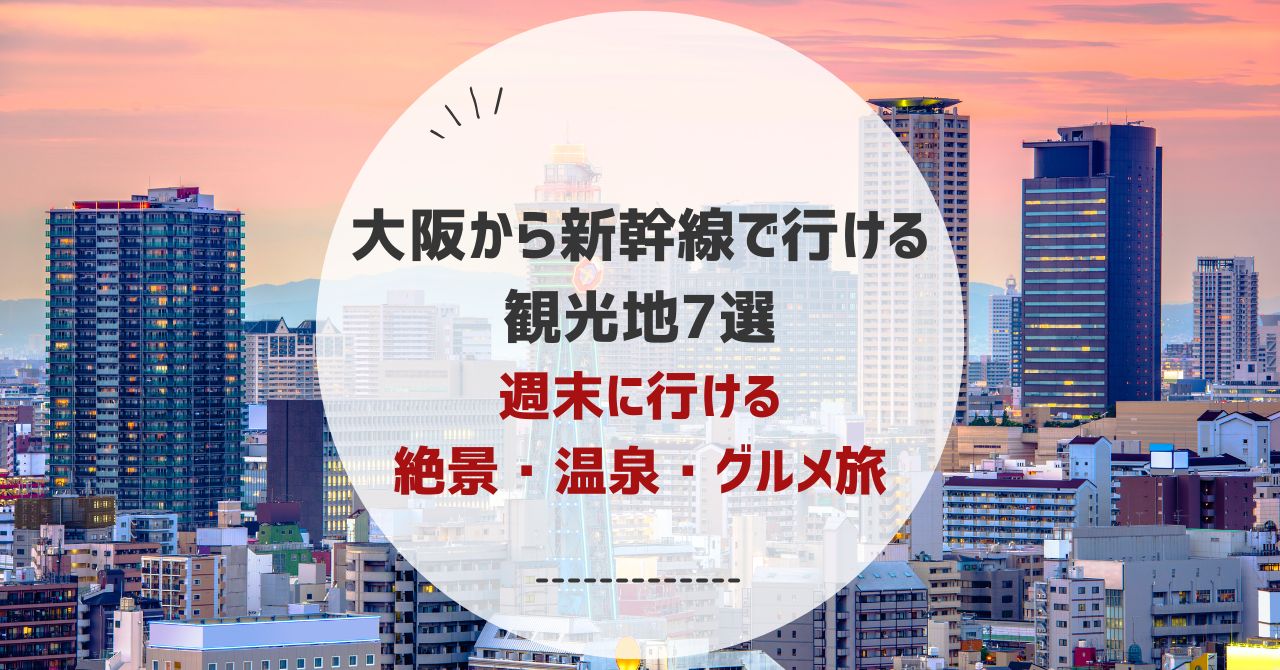 大阪から新幹線で行ける観光地7選！