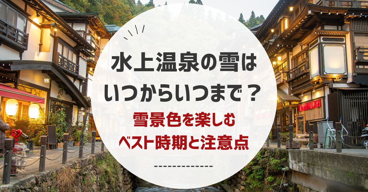 水上温泉の雪はいつからいつまで？時期別の楽しみ方と注意点まとめ