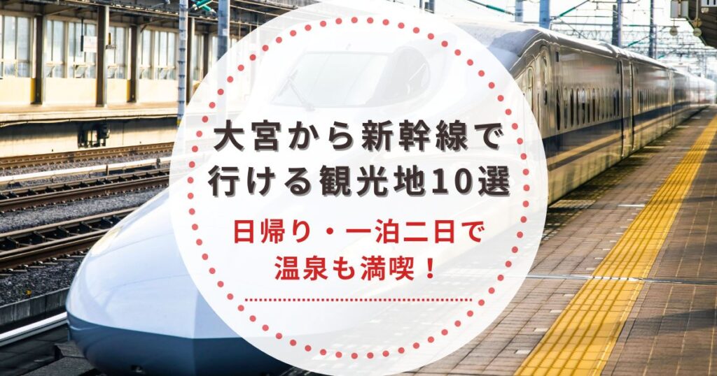 大宮から新幹線で行ける観光地10選