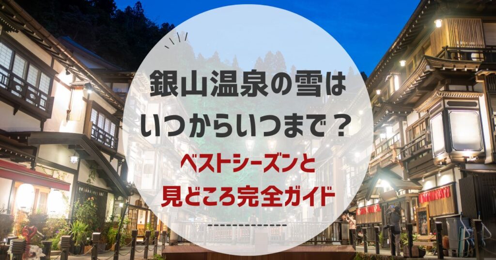銀山温泉の雪は いつからいつまで？ ベストシーズンと 見どころ完全ガイド